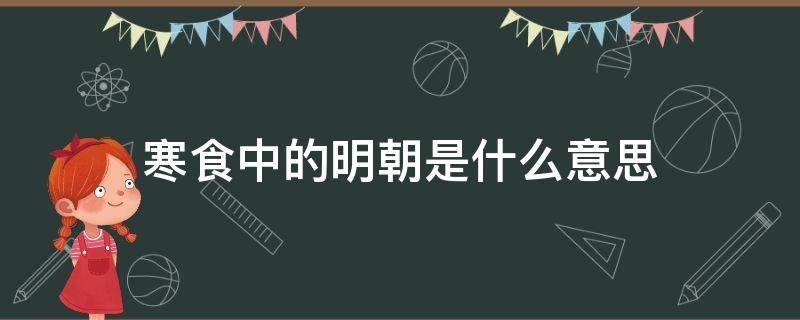 寒食中的明朝是什么意思（寒食中明朝是什么意思?）