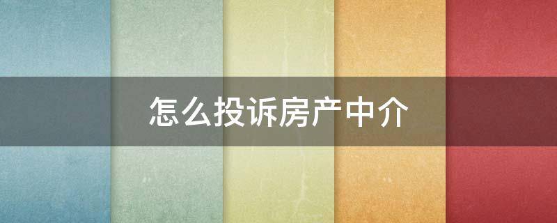 怎么投诉房产中介 怎么投诉房产中介最有效