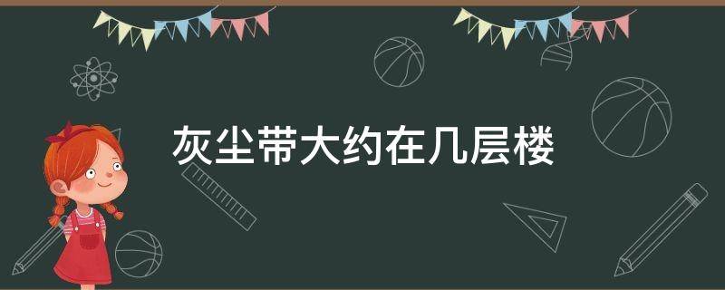 灰尘带大约在几层楼 楼房灰尘带是多少层