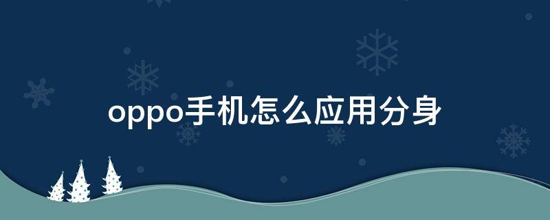 oppo手机怎么应用分身（oppo手机怎么应用分身QQ）