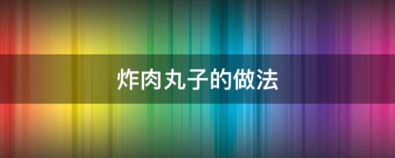 炸肉丸子的做法 东北炸肉丸子的做法