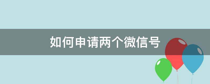 如何申请两个微信号 一个手机号如何申请两个微信号