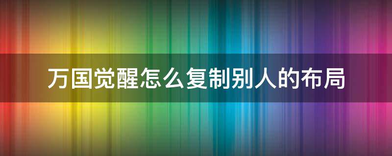 万国觉醒怎么复制别人的布局 万国觉醒能复制别人的城市布局吗