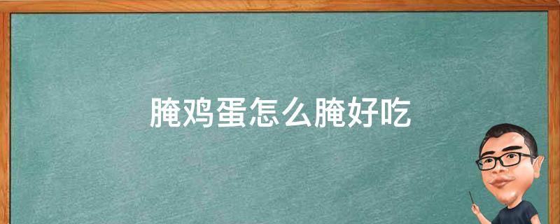 腌鸡蛋怎么腌好吃 腌鸡蛋怎么腌好吃又出油