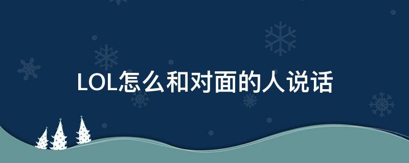 LOL怎么和对面的人说话 lol怎么跟对面的人说话