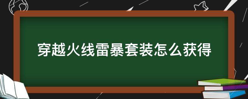 穿越火线雷暴套装怎么获得（穿越火线雷暴套装里面有啥）