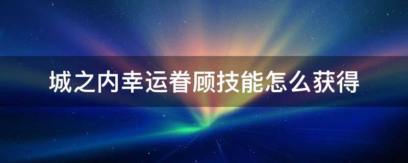 城之内幸运眷顾技能怎么获得（城之内幸运眷顾效果）