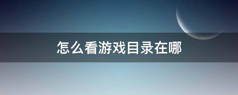 怎么看游戏目录在哪 怎么看游戏目录在哪里
