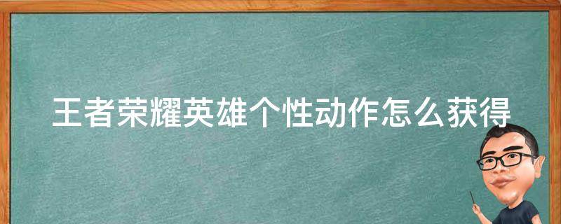 王者荣耀英雄个性动作怎么获得（王者荣耀英雄个性动作怎么获得的）