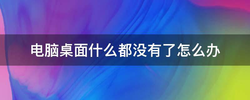 电脑桌面什么都没有了怎么办 电脑桌面什么都没有了,怎么办