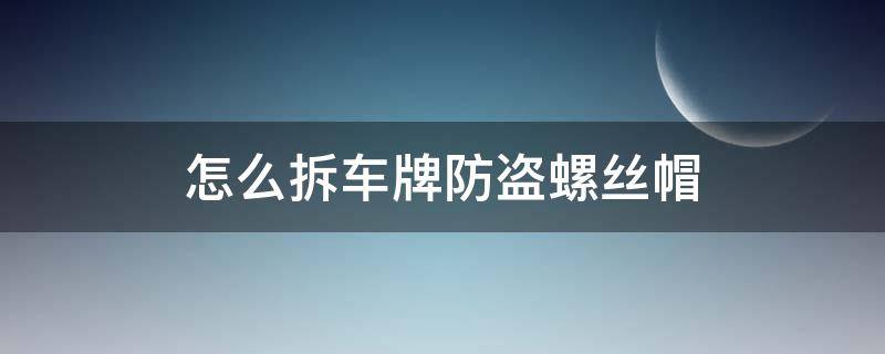 怎么拆车牌防盗螺丝帽 如何拆车牌防盗螺丝帽