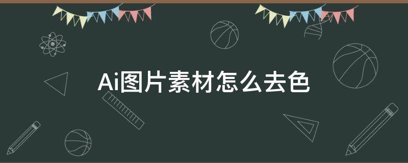 Ai图片素材怎么去色 ai怎么改素材颜色