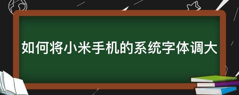 如何将小米手机的系统字体调大些 如何将小米手机的系统字体调大