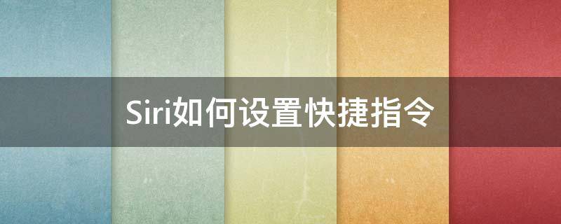 Siri如何设置快捷指令 怎么用siri设置快捷指令