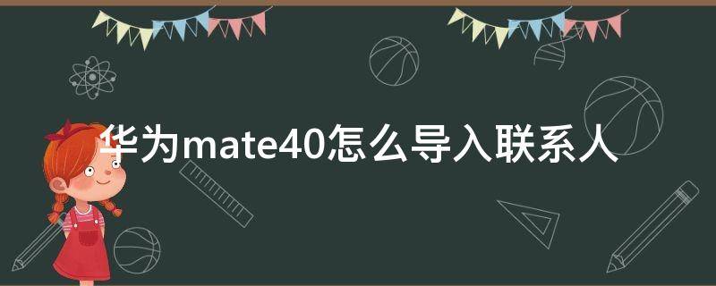 华为mate40怎么导入联系人 mate40如何导入联系人