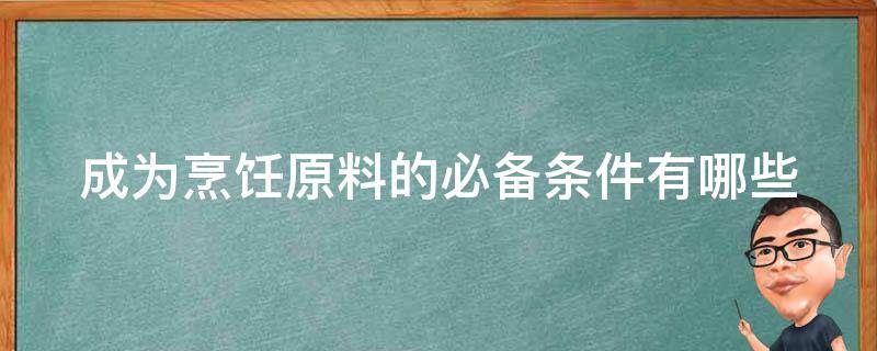 成为烹饪原料的必备条件有哪些 作为烹饪原料应具备什么条件