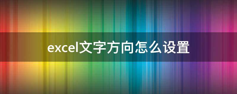 excel文字方向怎么设置 excel文字方向怎么设置纵向