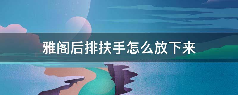 雅阁后排扶手怎么放下来 十代雅阁后排扶手怎么放下来