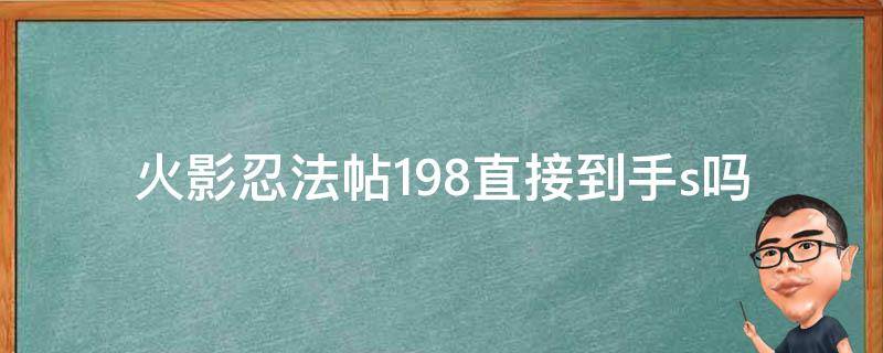 火影忍法帖198直接到手s吗 火影忍者手游忍法帖198可以直接得到S忍吗