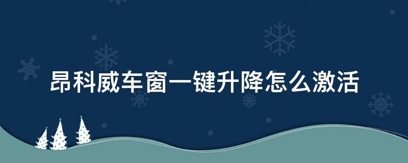 昂科威车窗一键升降怎么激活（昂科威锁车玻璃一键升降怎么设置）
