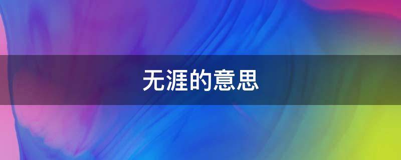 学无涯,思无涯,其乐亦无涯的意思 无涯的意思