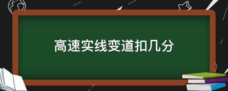 高速实线变道扣几分（高速实线变道扣几分什么时候执行）