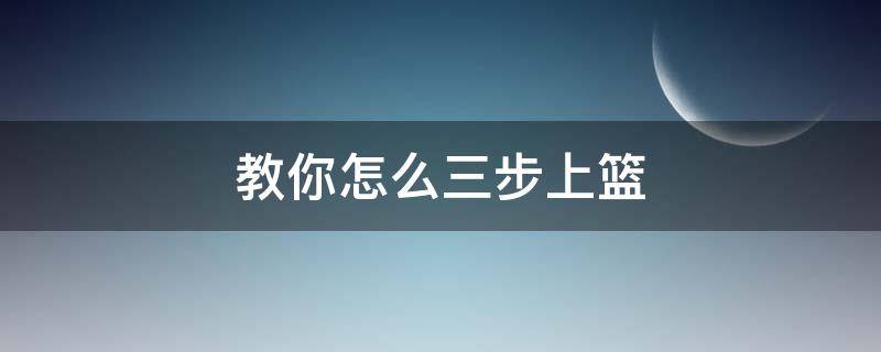 教你怎么三步上篮 三步上篮具体步骤