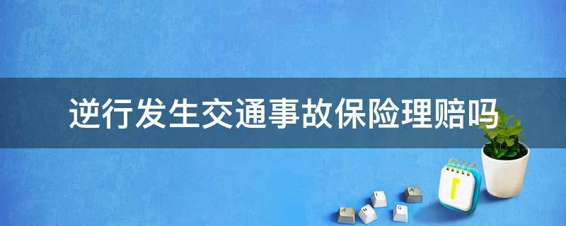 逆行发生交通事故保险理赔吗 逆行导致交通事故保险公司理赔吗