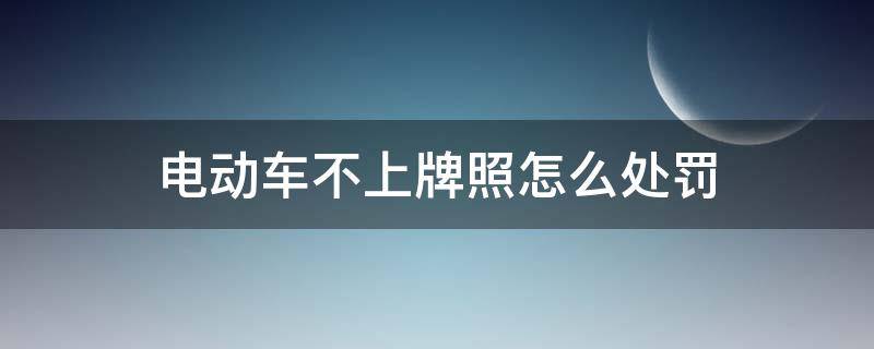 电动车不上牌照怎么处罚 广州电动车不上牌照怎么处罚