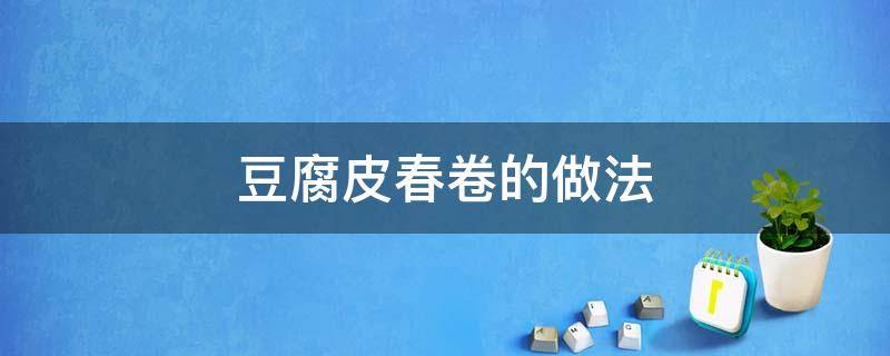 豆腐皮春卷的做法 豆腐皮春卷的做法大全窍门