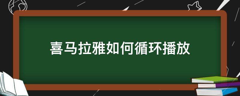 喜马拉雅如何循环播放 喜马拉雅如何循环播放一个音乐