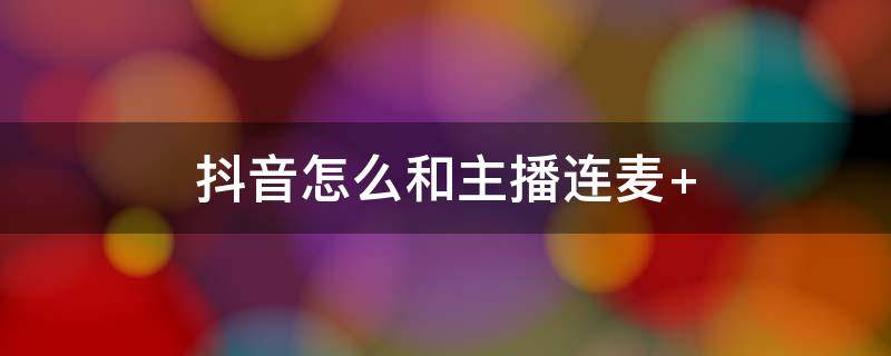 抖音怎么和主播连麦语音 抖音怎么和主播连麦