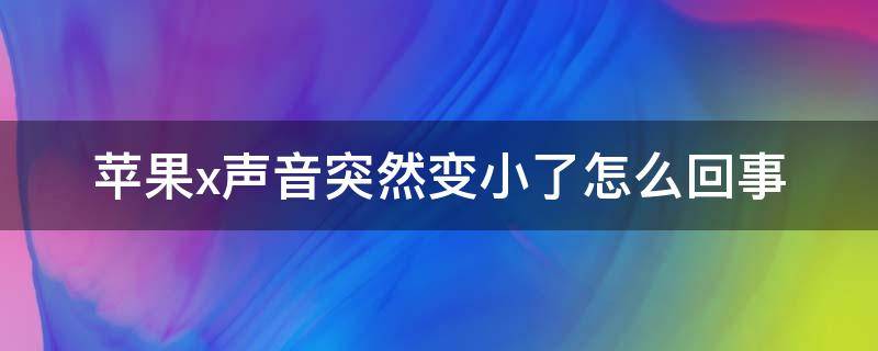 苹果x声音突然变小了怎么回事 iphone x声音突然变小