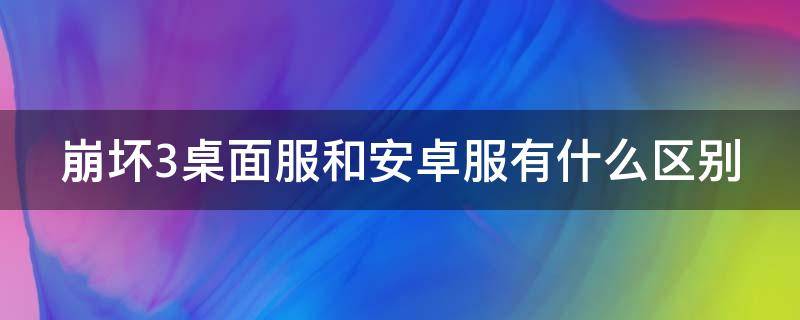 崩坏3桌面服和安卓服有什么区别 玩崩坏三建议去哪个服务器