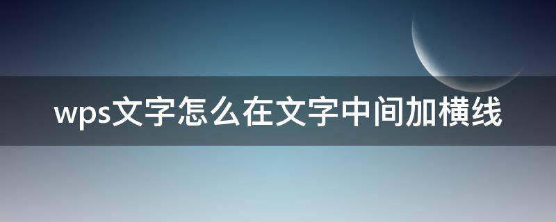 wps文字怎么在文字中间加横线 wps如何在文字中加中横线