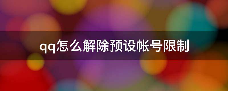 qq怎么解除预设帐号限制 怎么解决QQ预设上限