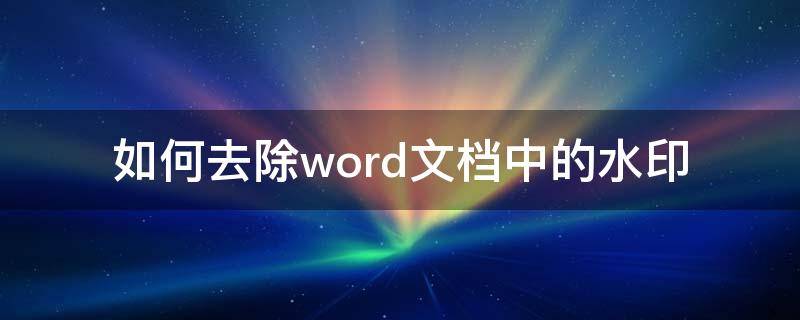 如何去除word文档中的水印（wps如何去除word文档中的水印）