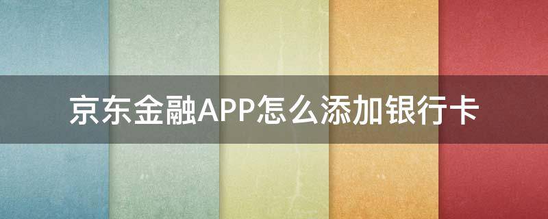 京东金融怎么添加银行卡? 京东金融APP怎么添加银行卡