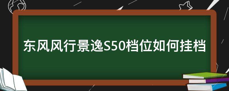 东风风行景逸S50档位如何挂档 东风风行景逸s50自动挡