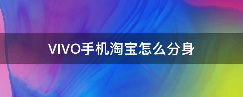 VIVO手机淘宝怎么分身 vivo手机淘宝分身怎么弄