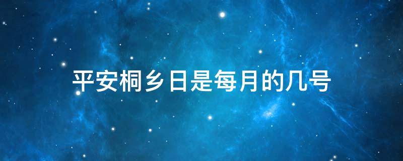 平安桐乡日是每月的几号 桐乡平安日是哪天