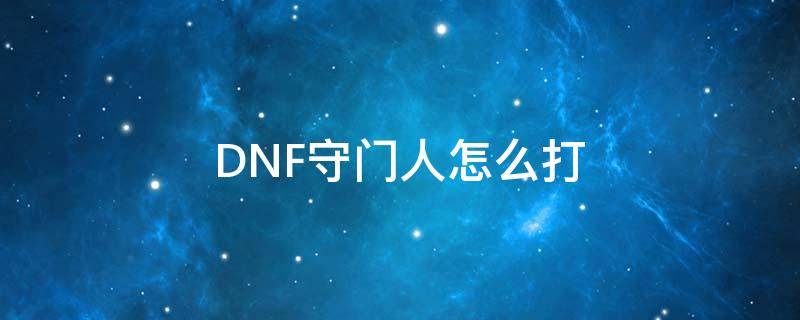 DNF守门人怎么打（dnf守门人怎么打造属强）