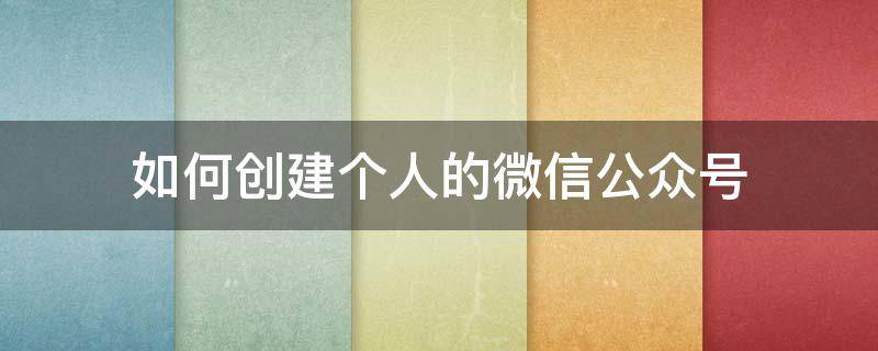 如何创建个人的微信公众号（微信个人公众号怎么创建）