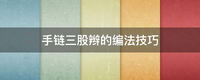 手链三股辫的编法技巧 手链编织教程 四股辫