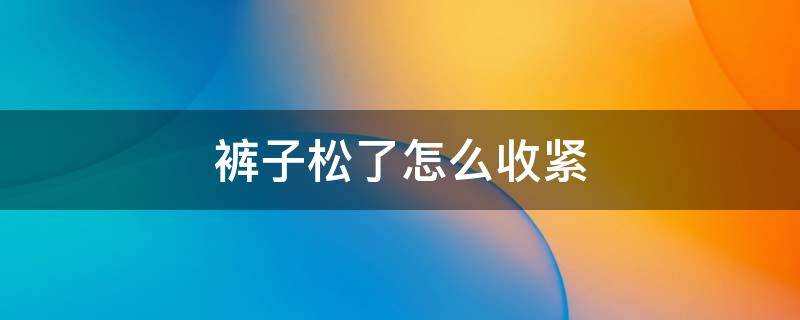 裤子松了怎么收紧 裤子宽松了如何收紧