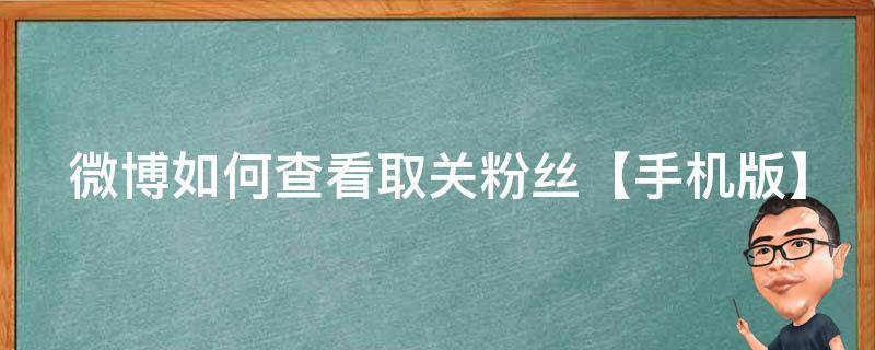 微博如何查看取关粉丝【手机版】 微博如何查看取关的粉丝