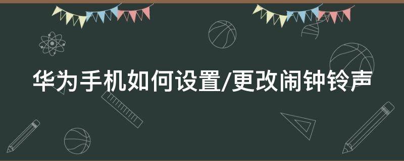 华为手机如何设置/更改闹钟铃声（华为闹钟铃声怎么更改）