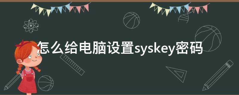 怎么给电脑设置syskey密码 电脑syskey密码忘了怎么办