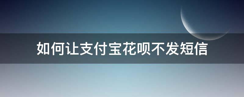 如何让支付宝花呗不发短信 支付宝花呗怎么设置不接受手机短信