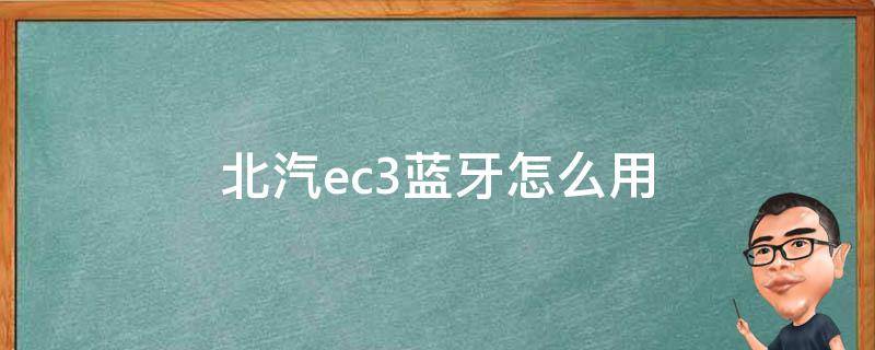 北汽ec3蓝牙怎么用 北汽蓝牙怎么连接ec3